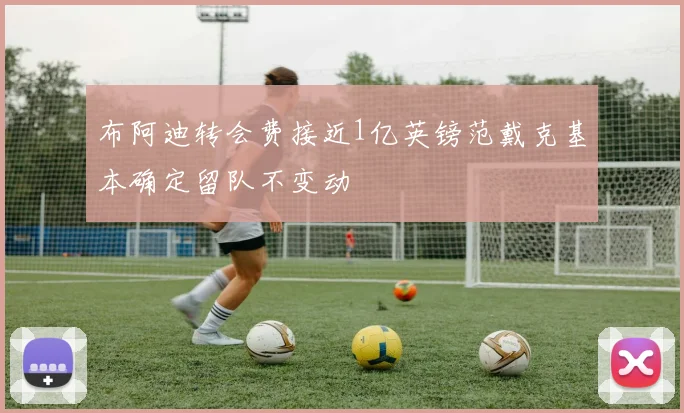 布阿迪转会费接近1亿英镑范戴克基本确定留队不变动