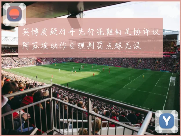 英博质疑对手先行亮鞋钉足协评议阿苏埃动作合理判罚点球无误