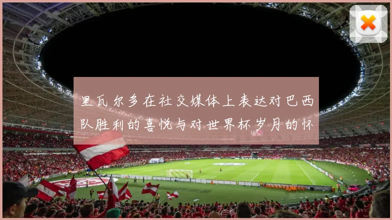 里瓦尔多在社交媒体上表达对巴西队胜利的喜悦与对世界杯岁月的怀念