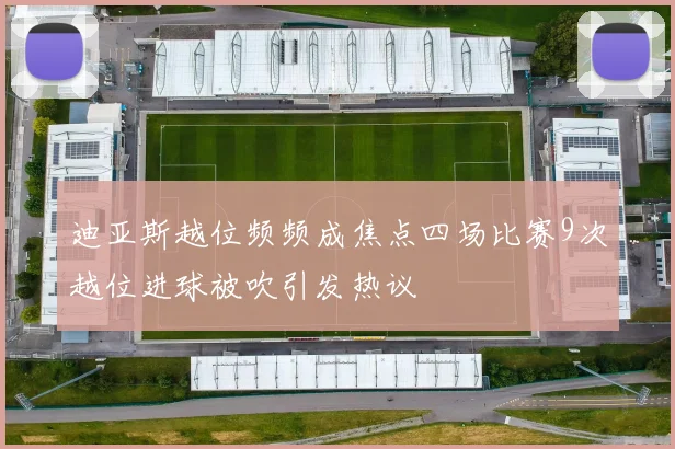 迪亚斯越位频频成焦点四场比赛9次越位进球被吹引发热议